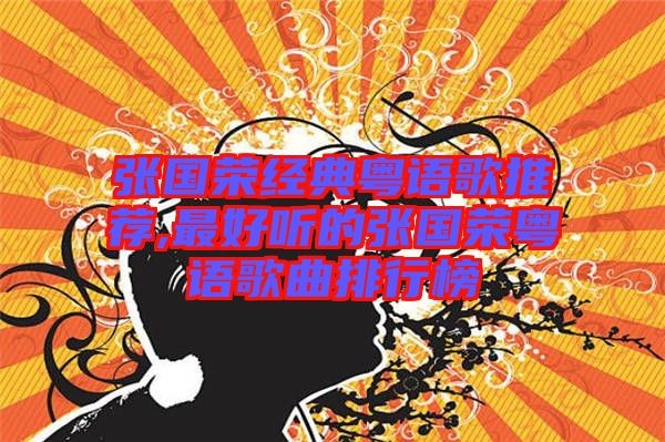 张国荣经典粤语歌推荐,最好听的张国荣粤语歌曲排行榜