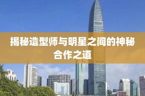 揭秘造型师与明星之间的神秘合作之道