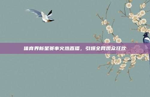 体育界新星赛事火热直播,引爆全网观众狂欢