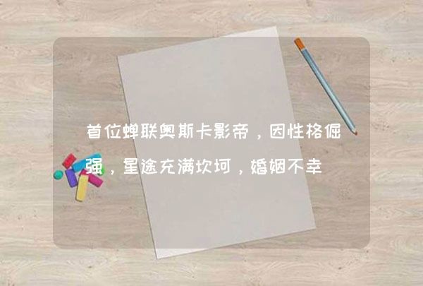 首位蝉联奥斯卡影帝，因性格倔强，星途充满坎坷，婚姻不幸
