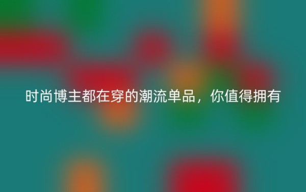 时尚博主都在穿的潮流单品，你值得拥有 – 今日公布