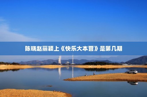 陈晓赵丽颖上《快乐大本营》是第几期