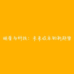 明星与科技:未来娱乐的新趋势