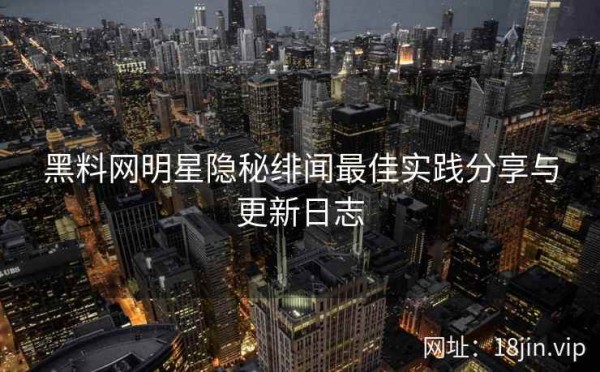 黑料网明星隐秘绯闻最佳实践<a target=