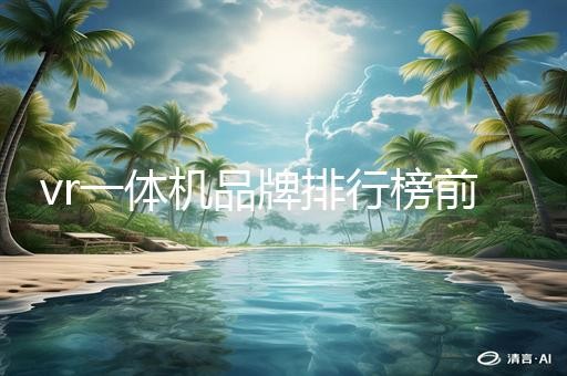 vr一体机品牌排行榜前十名