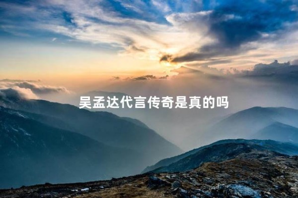 吴孟达代言传奇是真的吗