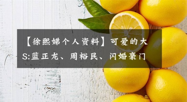 【徐熙娣个人资料】可爱的大S:蓝正龙、周裕民、闪婚豪门也被丈夫宠为女王。文章配图