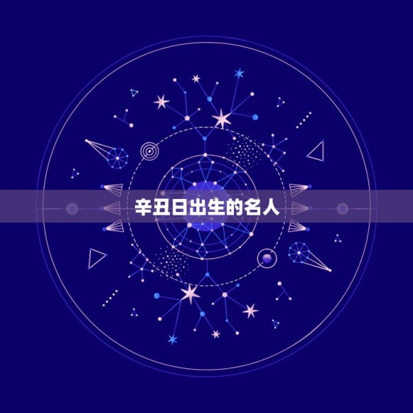 辛丑日出生的名人，辛丑年出生的历史名人 第1张