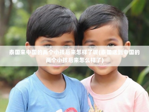 泰国来中国的两个小孩后来怎样了呢(泰国送到中国的两个小孩后来怎么样了)