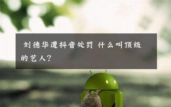 刘德华遭抖音处罚 什么叫顶级的艺人？
