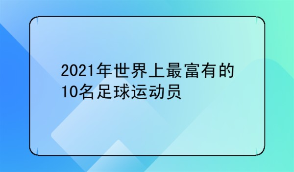 2021年世界上最富有的10名足球运动员