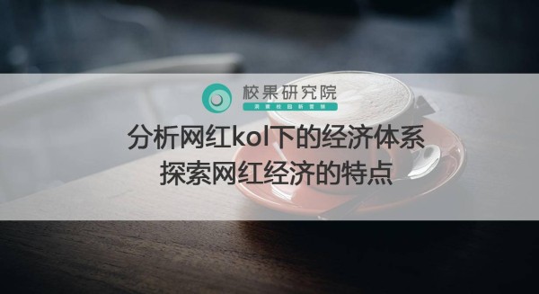 分析网红kol下的经济体系，探索网红经济的特点