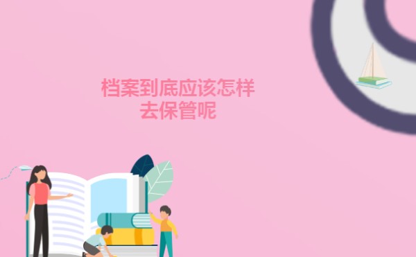 档案到底应该怎样去保管呢