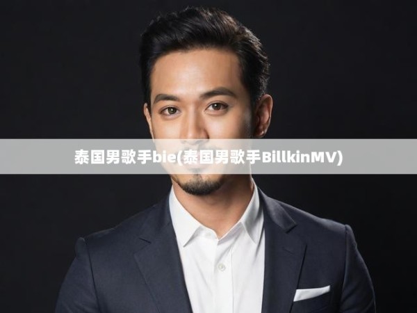 泰国男歌手bie(泰国男歌手BillkinMV)