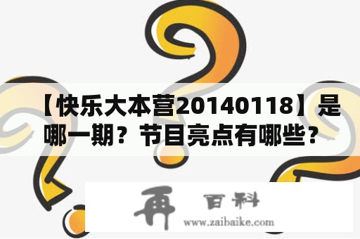 【快乐大本营20140118】是哪一期？节目亮点有哪些？
