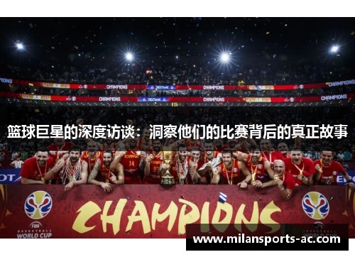 篮球巨星的深度访谈：洞察他们的比赛背后的真正故事