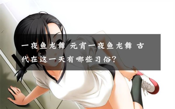 一夜鱼龙舞 元宵一夜鱼龙舞 古代在这一天有哪些习俗？
