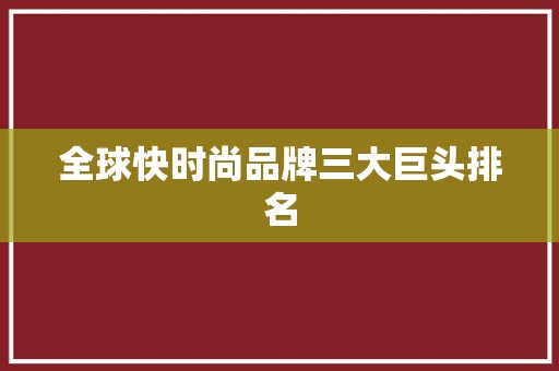 全球快时尚品牌三大巨头排名