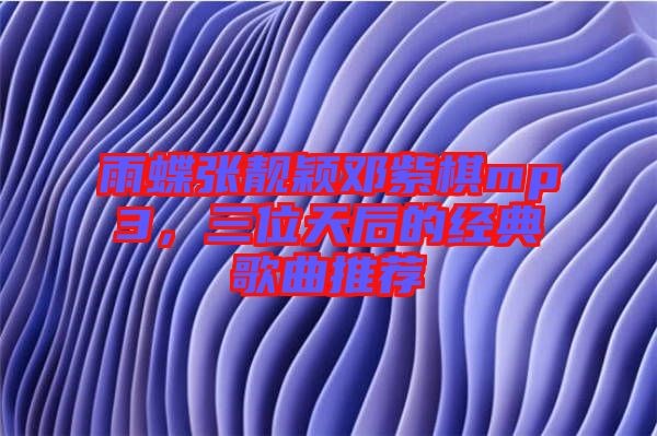 雨蝶张靓颖邓紫棋mp3，三位天后的经典歌曲推荐