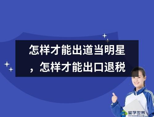 怎样才能出道当明星，怎样才能出口退税