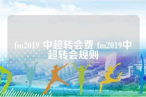 fm2019 中超转会费 fm2019中超转会规则