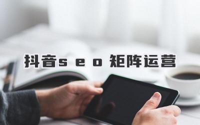 抖音seo矩阵运营