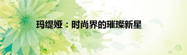 玛缇娅：时尚界的璀璨新星