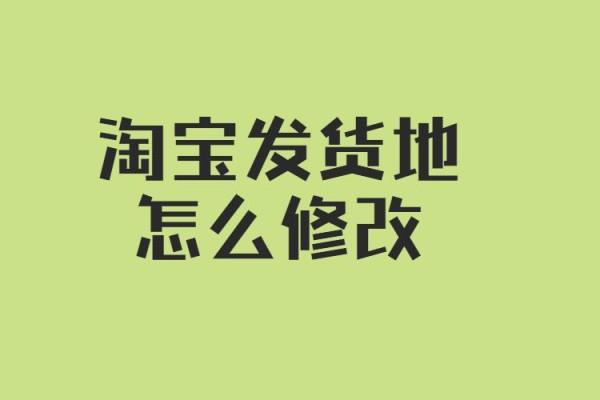 淘宝发货地怎么修改.jpg
