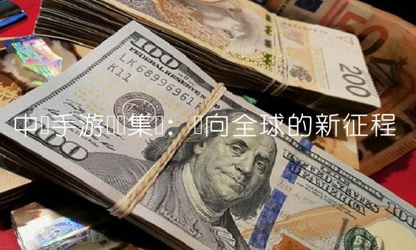 中国手游娱乐集团：迈向全球的新征程