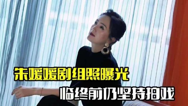 朱媛媛剧组照曝光！临终前仍坚持拍戏，敬业令人动容