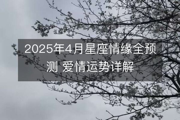 2025年4月星座情缘全预测 爱情运势详解