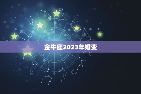 金牛座2023年婚变(星象预测爱情路上的坎坷) 第3张