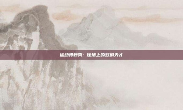 运动界新秀: 球场上的双料天才