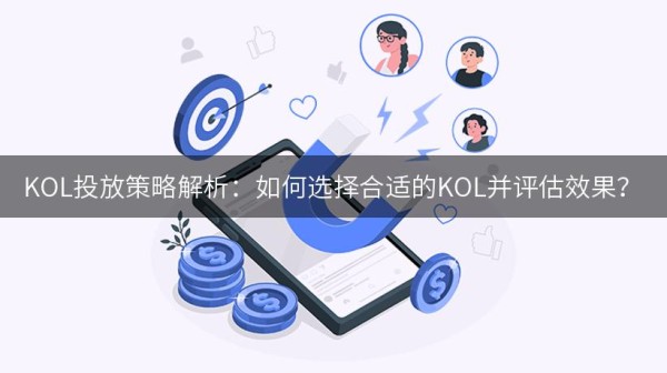 KOL投放策略解析：如何选择合适的KOL并评估效果？