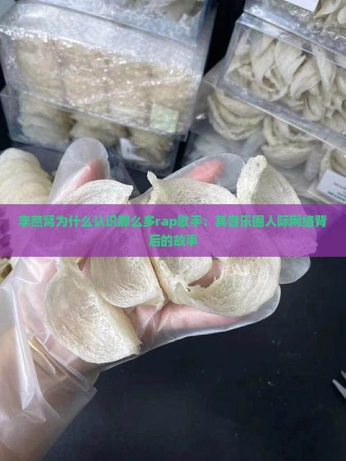 李燕窝为什么认识那么多rap歌手：其音乐圈人际网络背后的故事