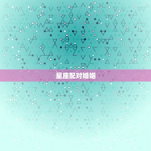 星座配对婚姻，婚姻配对 看12星座和谁最般配 第1张
