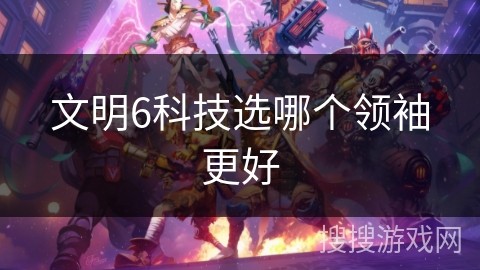 文明6科技选哪个领袖更好