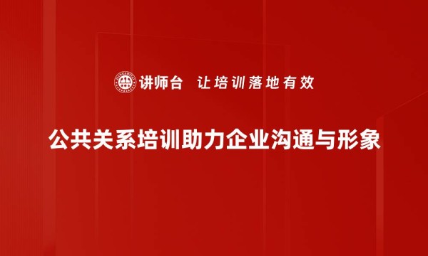 公共关系培训助力企业沟通与形象