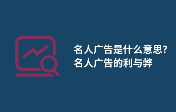 名人广告是什么意思？名人广告的利与弊