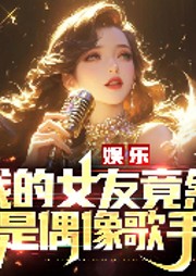 娱乐：我的女友竟然是偶像歌手