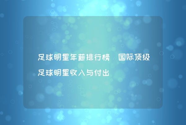 足球明星年薪排行榜（国际顶级足球明星收入与付出）