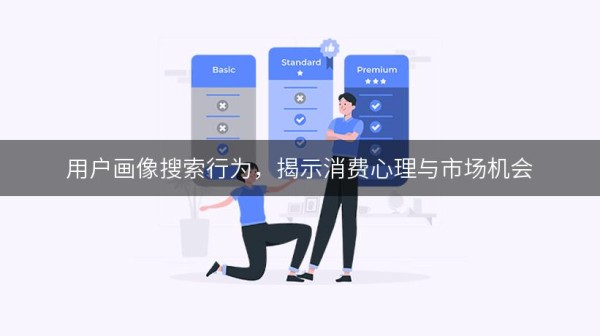 用户画像搜索行为，揭示消费心理与市场机会