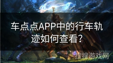 车点点APP中的行车轨迹如何查看？