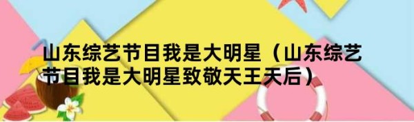 山东综艺节目我是大明星（山东综艺节目我是大明星致敬天王天后）