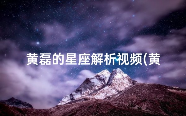 黄磊的星座解析视频(黄磊什么星座)