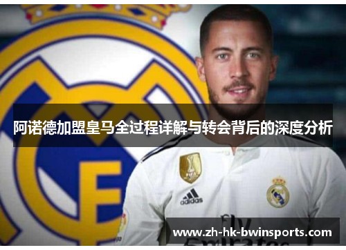 阿诺德加盟皇马全过程详解与转会背后的深度分析