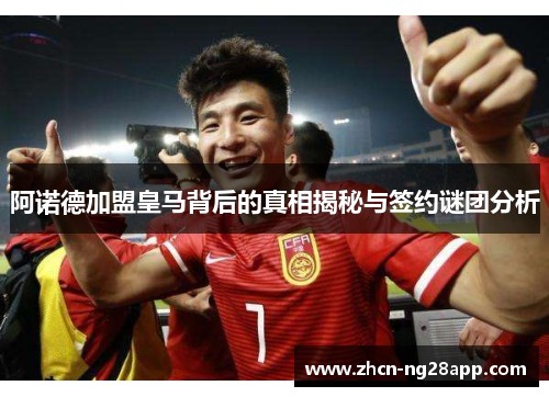 阿诺德加盟皇马背后的真相揭秘与签约谜团分析