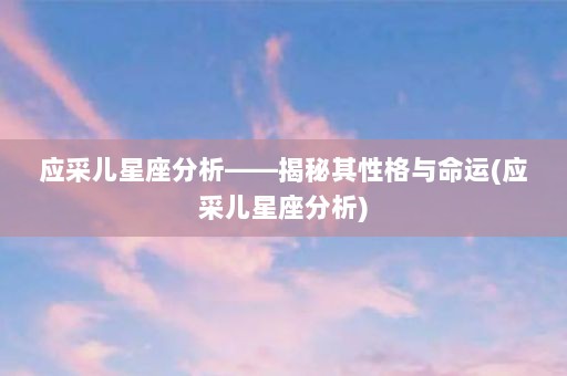 应采儿星座分析——揭秘其性格与命运(应采儿星座分析)