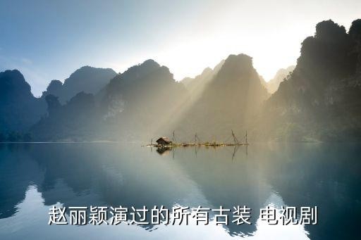  赵丽颖演过的所有古装 电视剧