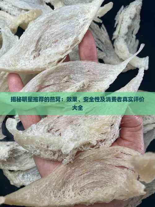 揭秘明星推荐的燕窝：效果、安全性及消费者真实评价大全